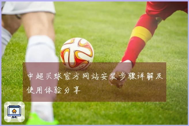 中超买球官方网站安装步骤详解及使用体验分享