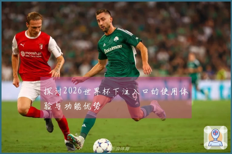 探讨2026世界杯下注入口的使用体验与功能优势