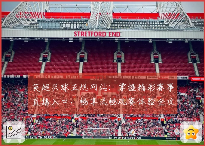 英超买球正规网站：掌握精彩赛事直播入口，畅享流畅观赛体验全攻略
