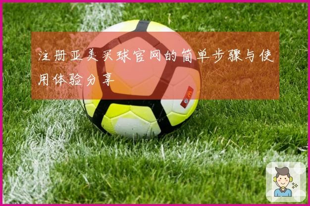 注册亚美买球官网的简单步骤与使用体验分享