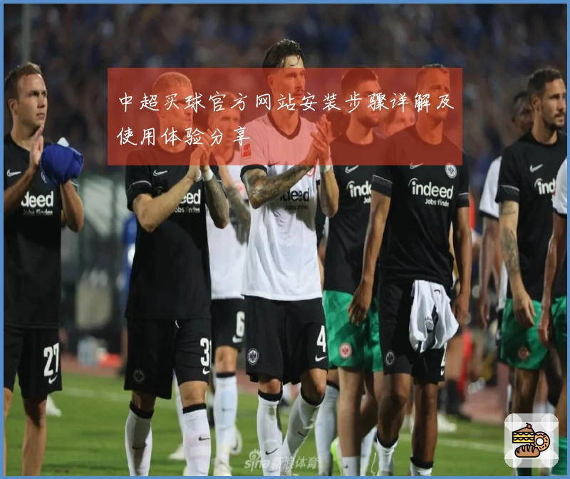 中超买球官方网站安装步骤详解及使用体验分享